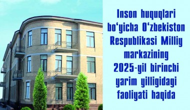 Инсон ҳуқуқлари бўйича Ўзбекистон Республикаси Миллий марказининг 2025 йил биринчи ярим йиллигидаги фаолияти ҳақида қисқа маълумот